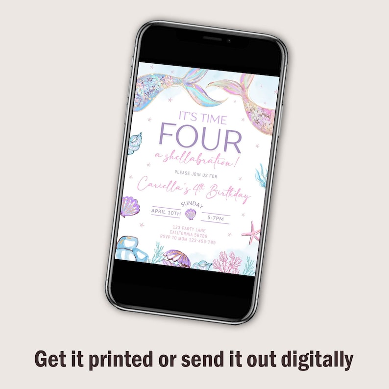 May include: A smartphone displays a mermaid-themed birthday invitation. The invitation features pastel colors, mermaid tails, seashells, and the text "It's Time Four a shellabration!" and "Cariella's 4th Birthday". The bottom of the image reads "Get it printed or send it out digitally."