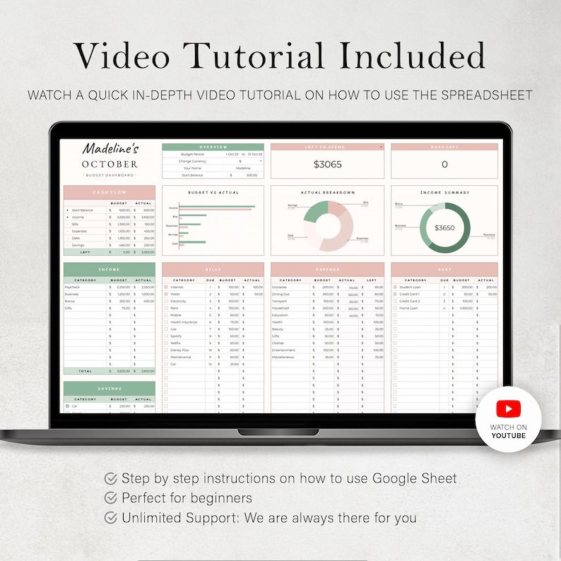 May include: A laptop screen displaying a spreadsheet with a green and pink color scheme. The spreadsheet is titled "Madeline's October" and includes sections for budget, actual, and income summary. The spreadsheet also includes a pie chart and bar graphs. The text "Video Tutorial Included" is displayed at the top of the screen. The text "Watch a quick in-depth video tutorial on how to use the spreadsheet" is displayed below the title. The text "Step by step instructions on how to use Google Sheet" is displayed below the laptop screen. The text "Perfect for beginners" is displayed below the first line of text. The text "Unlimited Support: We are always there for you" is displayed below the second line of text. A red play button with the text "Watch on YouTube" is displayed in the bottom right corner of the image.