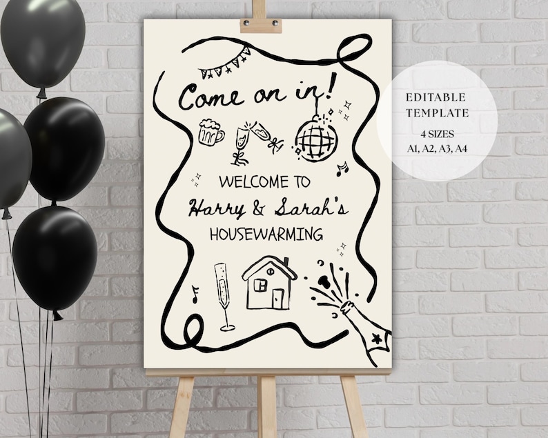 May include: A cream-colored housewarming sign on an easel, with black text and illustrations. The sign reads "Come on in! Welcome to Harry & Sarah's Housewarming." Black balloons are in the background. The sign is an editable template.