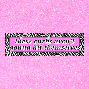 May include: A pink glitter background with a rectangular sticker. The sticker has a zebra print border and a pink center with the text "these curbs aren't gonna hit themselves" in a handwritten style font.
