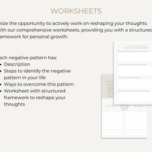 May include: A set of worksheets for personal growth. The worksheets are designed to help you identify and overcome negative thought patterns. The text on the page reads "Seize the opportunity to actively work on reshaping your thoughts with our comprehensive worksheets, providing you with a structured framework for personal growth." and "Each negative pattern has: Description, Steps to identify the negative pattern in your life, Ways to overcome this pattern, Worksheet with structured framework to reshape your thoughts."