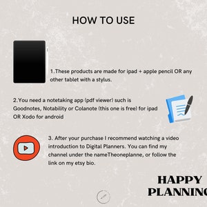 May include: How to use digital planners on an iPad or tablet with a stylus.  Use note-taking apps like Goodnotes, Notability, or Colanote.  Watch a video introduction to digital planners on YouTube.  Happy Planning.