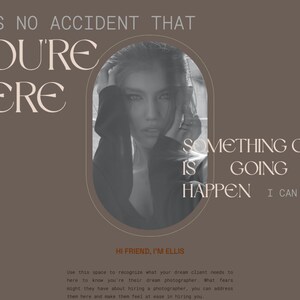 May include: A woman with dark hair and a serious expression looks at the camera. The text "IT'S NO ACCIDENT THAT YOU'RE HERE SOMETHING GOOD IS GOING TO HAPPEN I CAN FEEL IT" is written in a light brown font on a brown background. The text "HI FRIEND, I'M ELLIS" is written in a dark brown font on a light brown background. The text "Use this space to recognize what your dream client needs to here to know you're their dream photographer. What fears might they have about hiring a photographer, you can address them here and make them feel at ease in hiring you." is written in a dark brown font on a light brown background.