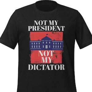 Not My President Not My Dictator Unisex t-shirt Anti Trump Shirt, Democrat Shirt