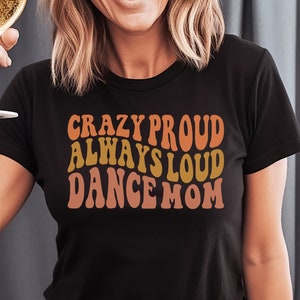 Crazy Proud Always Loud Dance Mom, Dance Mom Shirt, Funny Dance Shirt, Dance Mom Gift, Mom Shirt, Busy Mom Shirt. Dance Competition