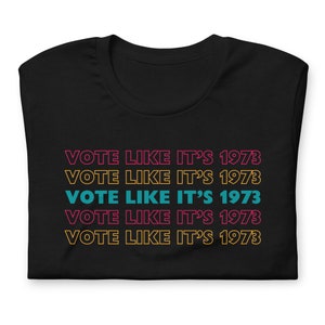 Vote Like it&#39;s 1973 Shirt, Pro Choice Shirt, Women&#39;s Rights Tee, Roe v Wade, Roe Your Vote, RBG, Unisex Political Shirt, Election 2024,