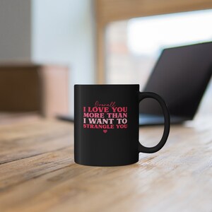 Valentine's Day Gift - I Love You More Than I Want to Strangle You Coffee Mug - Valentine Humor, Love Mug, Be My Valentine, Spouse Gift