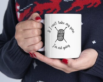 Funny Knitting Gift - If I Can't Take My Yarn, I'm Not Going Coffee Mug - Knitting Mug, Knitting Humor, Mug For Knitter, Gifts For Knitters