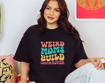 Funny Mom Shirt - Weird Moms Build Character Tee - Mother's Day Gift, Mama Shirt, Cool Moms Club, Bad Moms Club, Funny Graphic Tee, Mom Life
