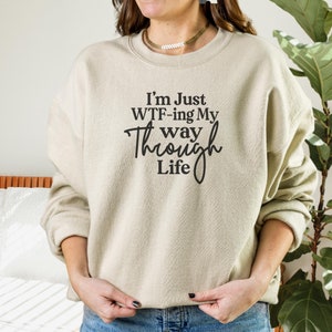 Adult Humor - I&#39;m Just WTF-ing My Way Through Life Sweatshirt, Swearing Shirt, Inappropriate Shirt, Offensive T-shirts, Funny Tees