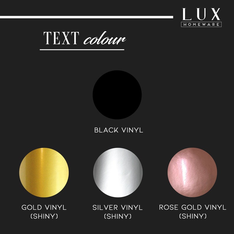 May include: Image displaying text colour options. Choices include black vinyl, gold vinyl, silver vinyl, and rose gold vinyl, all with a shiny finish. The text "TEXT colour" is displayed at the top, with the Lux Homeware logo.