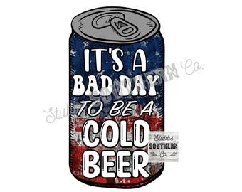It's A Bad Day To Be A Cold Beer Png, Funny 4th of July Shirt Design Png, American Flag Png, Patriotic Drinking Png, Independence Day Png