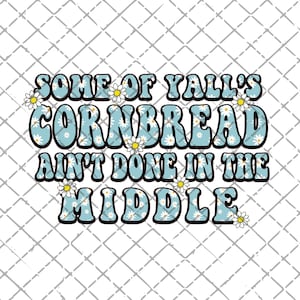 Some of y’alls CORNBREAD ain’t done in the middle PNG download | Printable | Sublimation | Sublimate Design Downloads | Funny | Country PNG