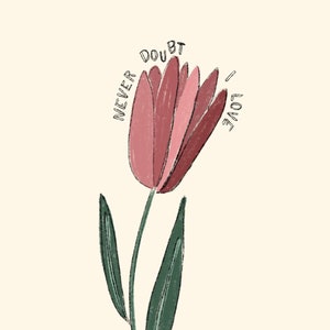 May include: A pink tulip with green leaves and the text "Never doubt I love" around it.