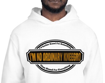 I’m No Ordinary Kneegro, I Would Rather Kneel For Something, Than Stand For Everything Unisex Hoodie