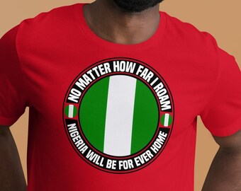 No Matter How Far I Roam Nigeria Will Be For Ever Home Unisex t-shirt