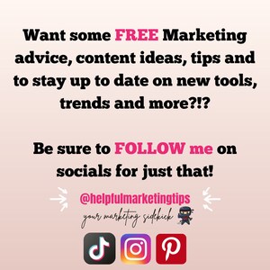 May include: Pink and black graphic with the text "Want some FREE Marketing advice, content ideas, tips and to stay up to date on new tools, trends and more?!? Be sure to FOLLOW me on socials for just that! @helpfulmarketingtips your marketing sidekick" and icons for TikTok, Instagram, and Pinterest.