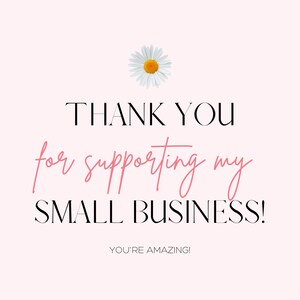 May include: A pink and white graphic with a white daisy and the text "THANK YOU for supporting my SMALL BUSINESS! YOU'RE AMAZING!"