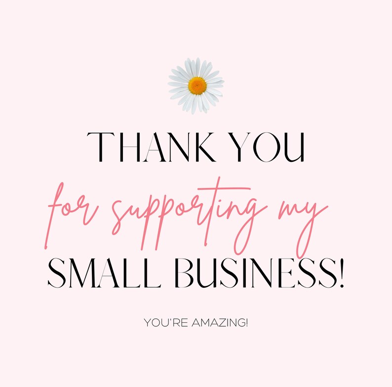 May include: A pink and white graphic with a white daisy and the text "THANK YOU for supporting my SMALL BUSINESS! YOU'RE AMAZING!"