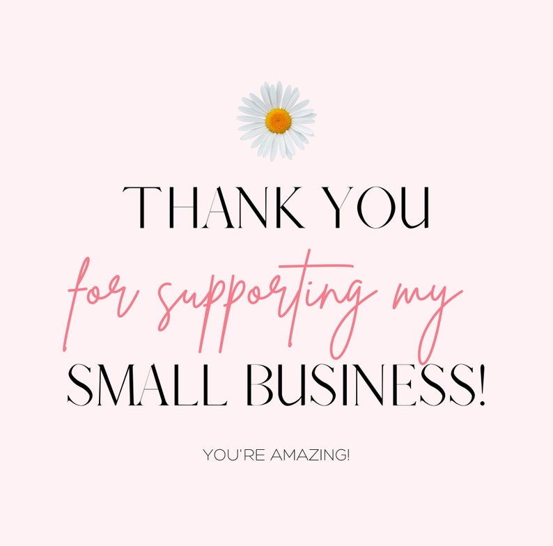 May include: A pink and white graphic with a white daisy and the text "THANK YOU for supporting my SMALL BUSINESS! YOU'RE AMAZING!"