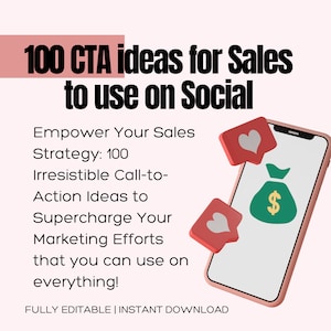 May include: A pink and green illustration of a smartphone with a money bag and heart icons floating above it. The text reads "100 CTA ideas for Sales to use on Social. Empower Your Sales Strategy: 100 Irresistible Call-to-Action Ideas to Supercharge Your Marketing Efforts that you can use on everything! FULLY EDITABLE | INSTANT DOWNLOAD"