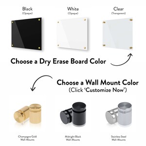 May include: Choose a dry erase board color: black, white, or clear. Choose a wall mount color: champagne gold, midnight black, or stainless steel. Click 'Customize Now'.