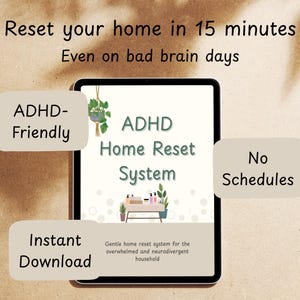 May include: A digital tablet shows the text "ADHD Home Reset System" with the words "ADHD-Friendly", "Instant Download", and "No Schedules". The tablet is set against a beige background with the text "Reset your home in 15 minutes".