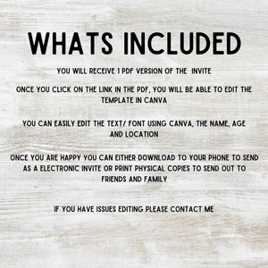 Puede incluir: Texto sobre un fondo de veta de madera que dice "WHATS INCLUDED" seguido de instrucciones sobre c&oacute;mo editar y usar una plantilla de invitaci&oacute;n digital. El texto dice que recibir&aacute;s 1 versi&oacute;n PDF de la invitaci&oacute;n. Una vez que hagas clic en el enlace en el PDF, podr&aacute;s editar la plantilla en Canva. Puedes editar f&aacute;cilmente el texto/la fuente usando Canva, el nombre, la edad y la ubicaci&oacute;n. Una vez que est&eacute;s satisfecho, puedes descargarlo a tu tel&eacute;fono para enviar una invitaci&oacute;n electr&oacute;nica o imprimir copias f&iacute;sicas para enviar a amigos y familiares. Si tienes problemas para editar, ponte en contacto conmigo.