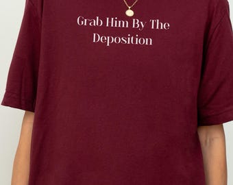 Grab Him By The Deposition Unisex T-Shirt, Anti Trump Tee, Anti MAGA, Political Humor Shirt, Funny Protest Shirt, Feminism Activist Tee