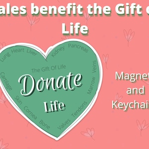 May include: Green heart-shaped graphic with the words "The Gift Of Life" and "Donate" inside. The heart is surrounded by the words "Lung", "Heart", "Liver", "Kidney", "Pancreas", "Cartilage", "Skin", "Cornea", "Bone", "Valves", "Tendons", "Marrow", and "Veins". The text "Magnets and Keychains" is written in white on a pink background.
