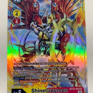 May include: A ShineGreymon Digimon card from the Digimon Trading Card Game. The card is a level 6 Mega Digimon with 12,000 DP. The card is a Vaccine and Light Dragon type. The card has a red, yellow, and white colour scheme. The card has a picture of ShineGreymon on it. The card has the text "ShineGreymon" and "BT12-043" on it.