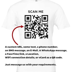 May include: White t-shirt with a black and white QR code printed on the front. The text "SCAN ME" is printed above the QR code. The text below the QR code reads: "A custom URL, some text, a phone number, an SMS message, an E-Mail, A WhatsApp message, a FaceTime link, a Location, WiFi connection details, or vCard as a QR code. Just message us with your requirements."