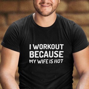 I Workout Because My Wife is Hot Shirt, Funny Husband Shirt, Birthday Gift,  Gym Quotes Shirt, Sarcastic Men Tee, Men Gifts, Fathers Day Gift 