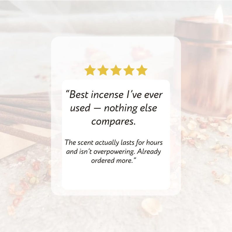 May include: A customer review for incense, featuring a 5-star rating and a quote: "Best incense I've ever used - nothing else compares. The scent actually lasts for hours and isn't overpowering. Already ordered more."