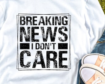 Breaking News I Don't Care Shirt, Sarcastic Shirt, Funny Shirt, Sarcasm Shirt, Shirt With Saying, Sassy Shirt, Gift For Her, Ironic Shirt