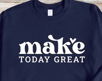 Make Today Great Sweatshirt, Inspirational Quotes Sweatshirt, Positive Sweatshirt, Holiday Sweatshirt, Mental Health Shirt,Gift for Her