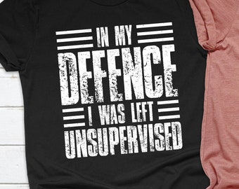 In My Defence I Was Left Unsupervised Shirt, Sarcastic Shirt, Funny Shirt, Sarcasm Shirt, Shirt With Saying, Sassy Shirt, Gift For Her