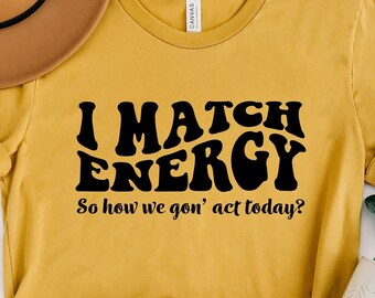 I Match Energy Shirt: Sarcastic Graphic Tee, Positive Vibes
