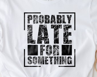 Probably Late for Something Shirt, Sarcastic Shirt, Funny Shirt, Sarcasm Shirt, Shirt With Saying, Sassy Shirt, Gift For Her, Ironic Shirt