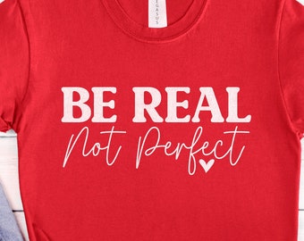 Be Real not Perfect Shirt, Positive Shirt, Inspirational Shirt, Motivational Shirt, Mental Health Shirt, Gift for Her, Funny Shirt