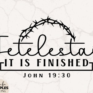 May include: Black and white graphic design with the words "Tetelestai" and "It is Finished" in a decorative font, with a crown of thorns above. The text "John 19:30" is below. The design includes the text "Designs for Disciples SVG & PNG".