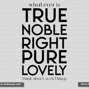 May include: Black and white typography print with the text "whatever is TRUE NOBLE RIGHT PURE LOVELY think about such things".