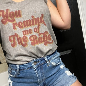 You remind me of the babe tank!