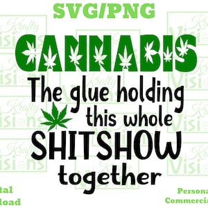 May include: Green cannabis leaf graphic with the text "CANNABIS The glue holding this whole SHITSHOW together" in black.  Digital download for personal and commercial use.