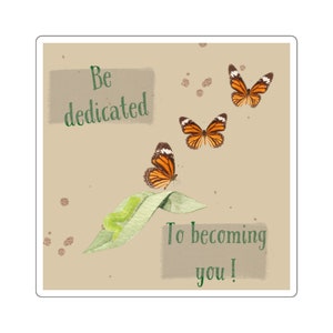 May include: Square sticker with a beige background featuring three orange and black butterflies. The sticker has green text that reads "Be dedicated To becoming you!" A green caterpillar rests on a green leaf.