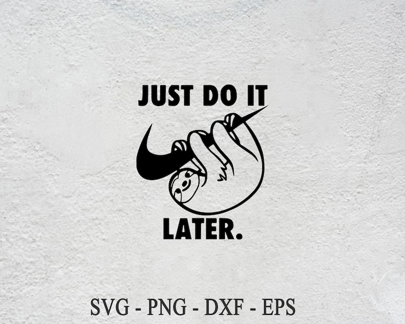 May include: Black and white graphic featuring a sloth hanging from a Nike swoosh, with the text "JUST DO IT LATER." Below the image are the letters "SVG - PNG - DXF - EPS."