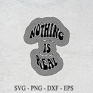 May include: Black and white graphic design with the words "NOTHING IS REAL" in a retro, wavy font. The design is surrounded by concentric lines, with the file types SVG, PNG, DXF, and EPS listed below.