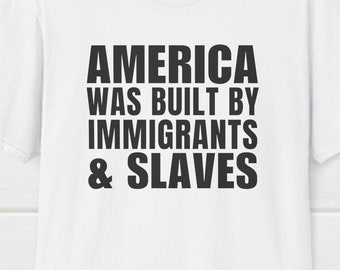 America was Built by Immigrants & Slaves T-Shirt, Pro-USA T-Shirt, Political Shirt, Patriotic Tee