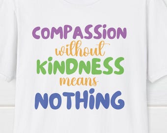 Compassion without Kindness means Nothing T-Shirt 2, Positive Message Tee, Inspirational Graphic Tee