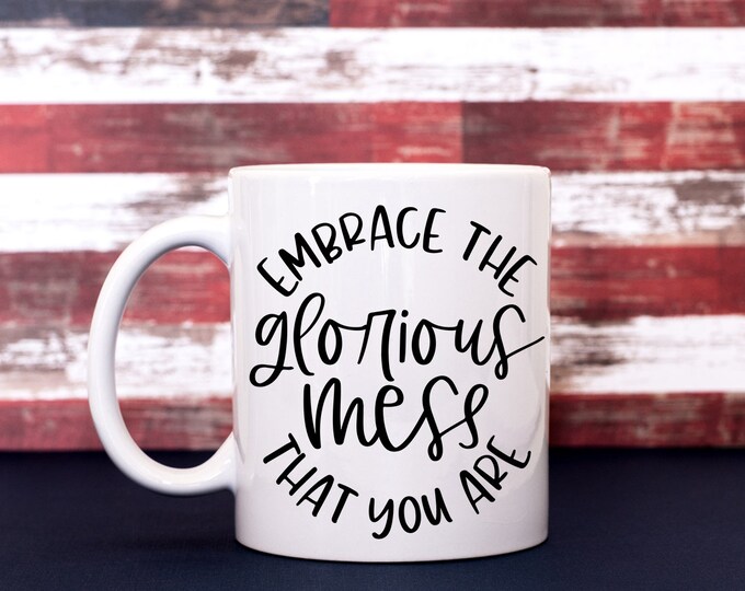 Embrace the Glorious Mess You Are Coffee Cup